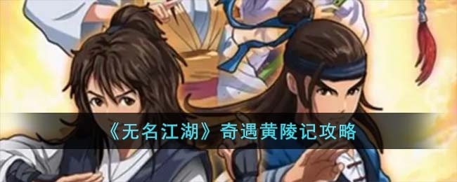 《无名江湖》奇遇黄陵记怎么过_《无名江湖》奇遇黄陵记攻略